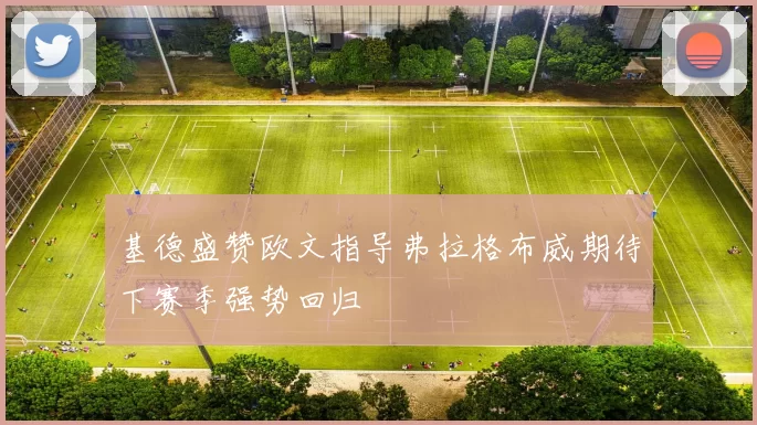基德盛赞欧文指导弗拉格布威期待下赛季强势回归