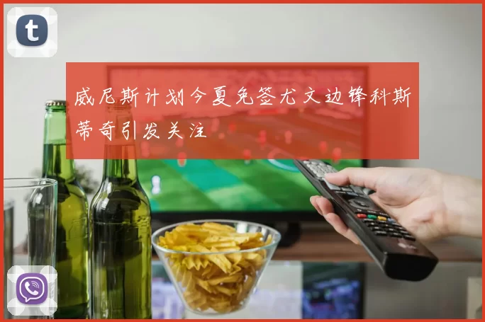 威尼斯计划今夏免签尤文边锋科斯蒂奇引发关注