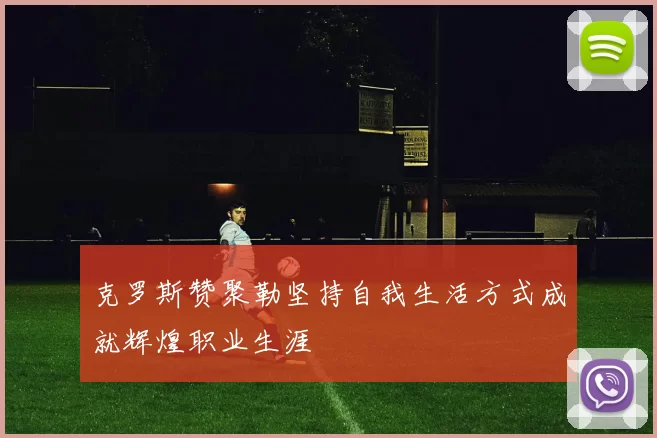 克罗斯赞聚勒坚持自我生活方式成就辉煌职业生涯